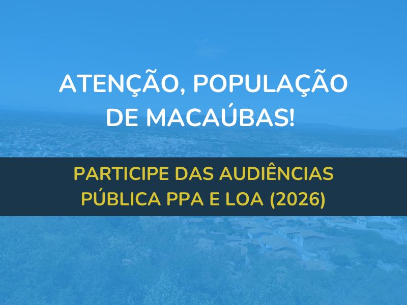 ATENÇÃO, POPULAÇÃO DE MACAÚBAS! PARTICIPE DAS AUDIÊNCIAS PÚBLICA PPA E LOA (2026)